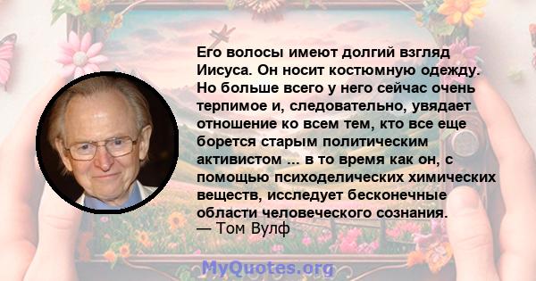 Его волосы имеют долгий взгляд Иисуса. Он носит костюмную одежду. Но больше всего у него сейчас очень терпимое и, следовательно, увядает отношение ко всем тем, кто все еще борется старым политическим активистом ... в то 