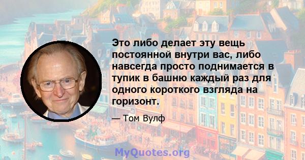 Это либо делает эту вещь постоянной внутри вас, либо навсегда просто поднимается в тупик в башню каждый раз для одного короткого взгляда на горизонт.