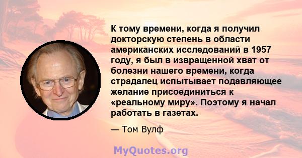 К тому времени, когда я получил докторскую степень в области американских исследований в 1957 году, я был в извращенной хват от болезни нашего времени, когда страдалец испытывает подавляющее желание присоединиться к