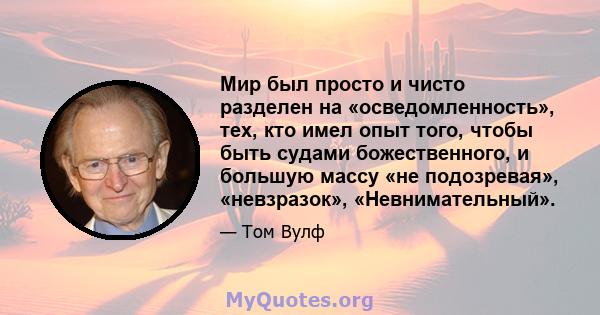 Мир был просто и чисто разделен на «осведомленность», тех, кто имел опыт того, чтобы быть судами божественного, и большую массу «не подозревая», «невзразок», «Невнимательный».