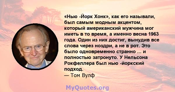 «Нью -Йорк Хонк», как его называли, был самым модным акцентом, который американский мужчина мог иметь в то время, а именно весна 1963 года. Один из них достиг, вынудив все слова через ноздри, а не в рот. Это было