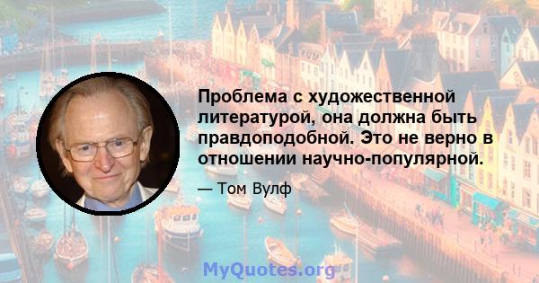 Проблема с художественной литературой, она должна быть правдоподобной. Это не верно в отношении научно-популярной.