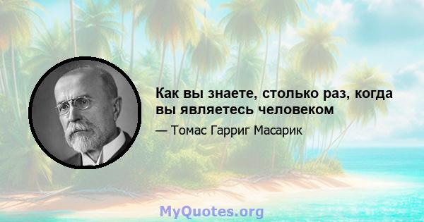 Как вы знаете, столько раз, когда вы являетесь человеком