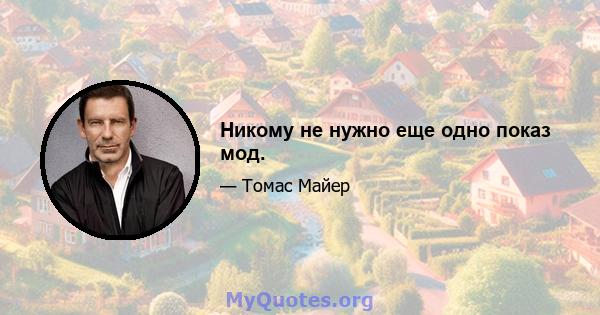 Никому не нужно еще одно показ мод.