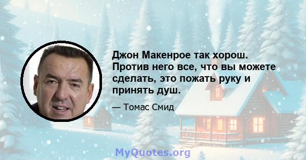 Джон Макенрое так хорош. Против него все, что вы можете сделать, это пожать руку и принять душ.