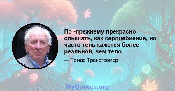 По -прежнему прекрасно слышать, как сердцебиение, но часто тень кажется более реальной, чем тело.