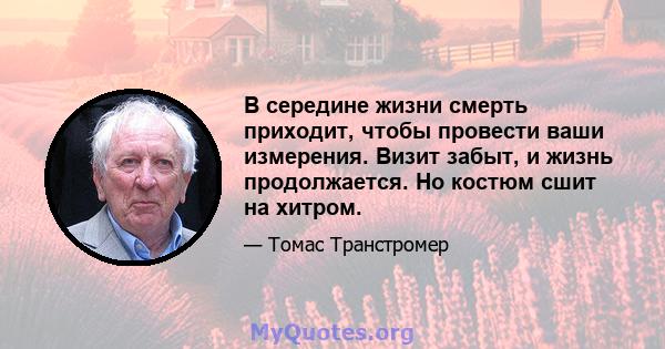 В середине жизни смерть приходит, чтобы провести ваши измерения. Визит забыт, и жизнь продолжается. Но костюм сшит на хитром.