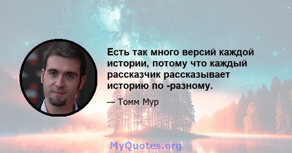 Есть так много версий каждой истории, потому что каждый рассказчик рассказывает историю по -разному.