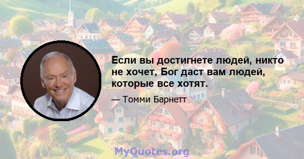 Если вы достигнете людей, никто не хочет, Бог даст вам людей, которые все хотят.