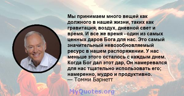 Мы принимаем много вещей как должного в нашей жизни, таких как гравитация, воздух, дневной свет и время. И все же время - один из самых ценных даров Бога для нас. Это самый значительный невозобновляемый ресурс в нашем