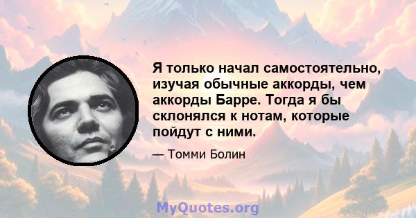 Я только начал самостоятельно, изучая обычные аккорды, чем аккорды Барре. Тогда я бы склонялся к нотам, которые пойдут с ними.