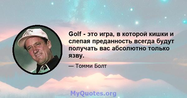 Golf - это игра, в которой кишки и слепая преданность всегда будут получать вас абсолютно только язву.