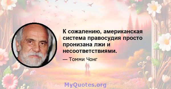 К сожалению, американская система правосудия просто пронизана лжи и несоответствиями.