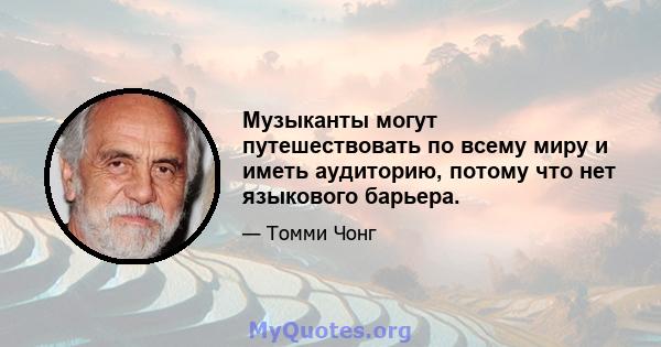 Музыканты могут путешествовать по всему миру и иметь аудиторию, потому что нет языкового барьера.