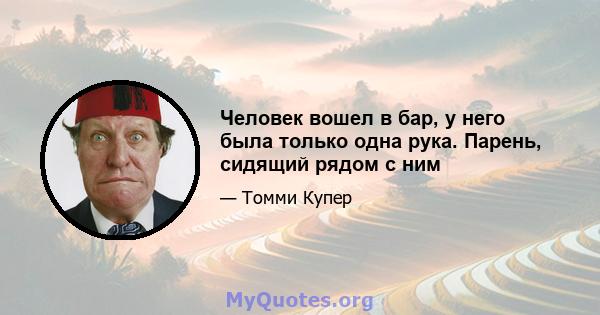 Человек вошел в бар, у него была только одна рука. Парень, сидящий рядом с ним