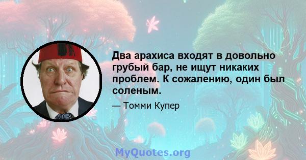 Два арахиса входят в довольно грубый бар, не ищут никаких проблем. К сожалению, один был соленым.