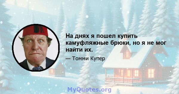 На днях я пошел купить камуфляжные брюки, но я не мог найти их.