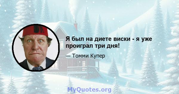 Я был на диете виски - я уже проиграл три дня!