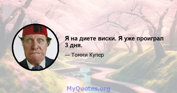 Я на диете виски. Я уже проиграл 3 дня.