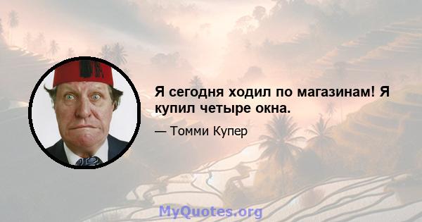 Я сегодня ходил по магазинам! Я купил четыре окна.