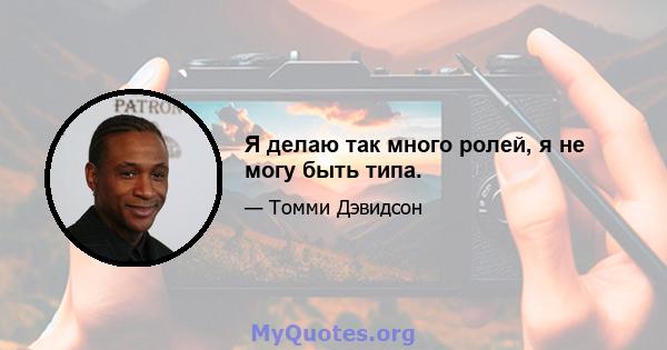 Я делаю так много ролей, я не могу быть типа.