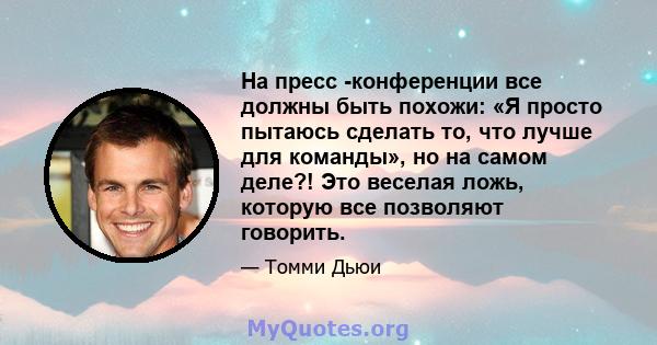 На пресс -конференции все должны быть похожи: «Я просто пытаюсь сделать то, что лучше для команды», но на самом деле?! Это веселая ложь, которую все позволяют говорить.