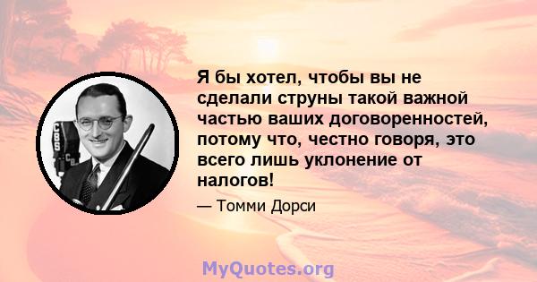 Я бы хотел, чтобы вы не сделали струны такой важной частью ваших договоренностей, потому что, честно говоря, это всего лишь уклонение от налогов!