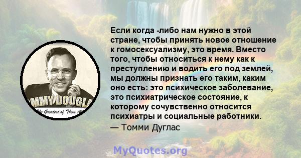 Если когда -либо нам нужно в этой стране, чтобы принять новое отношение к гомосексуализму, это время. Вместо того, чтобы относиться к нему как к преступлению и водить его под землей, мы должны признать его таким, каким