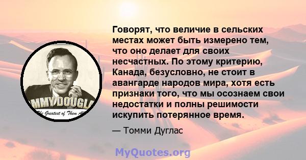 Говорят, что величие в сельских местах может быть измерено тем, что оно делает для своих несчастных. По этому критерию, Канада, безусловно, не стоит в авангарде народов мира, хотя есть признаки того, что мы осознаем