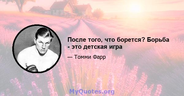 После того, что борется? Борьба - это детская игра