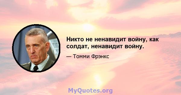 Никто не ненавидит войну, как солдат, ненавидит войну.