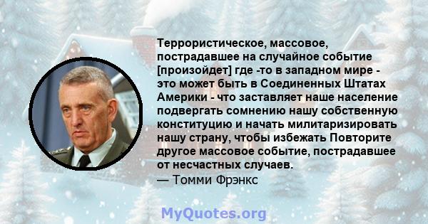 Террористическое, массовое, пострадавшее на случайное событие [произойдет] где -то в западном мире - это может быть в Соединенных Штатах Америки - что заставляет наше население подвергать сомнению нашу собственную