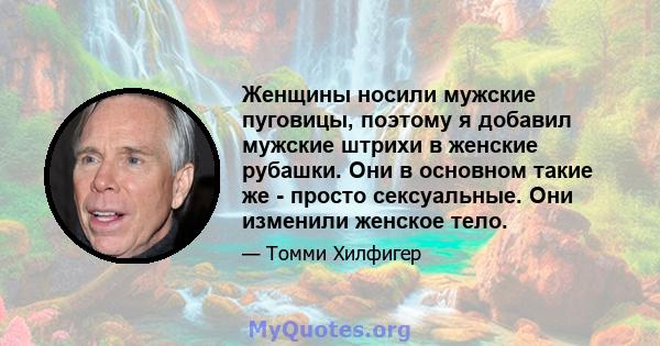 Женщины носили мужские пуговицы, поэтому я добавил мужские штрихи в женские рубашки. Они в основном такие же - просто сексуальные. Они изменили женское тело.