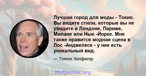 Лучший город для моды - Токио. Вы видите стили, которые вы не увидите в Лондоне, Париже, Милане или Нью -Йорке. Мне также нравится модная сцена в Лос -Анджелесе - у нее есть уникальный вид.