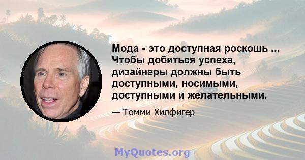 Мода - это доступная роскошь ... Чтобы добиться успеха, дизайнеры должны быть доступными, носимыми, доступными и желательными.