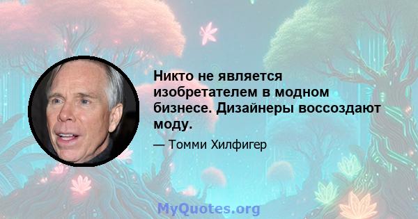 Никто не является изобретателем в модном бизнесе. Дизайнеры воссоздают моду.