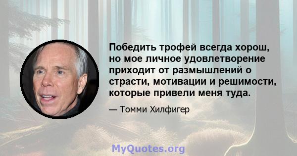 Победить трофей всегда хорош, но мое личное удовлетворение приходит от размышлений о страсти, мотивации и решимости, которые привели меня туда.