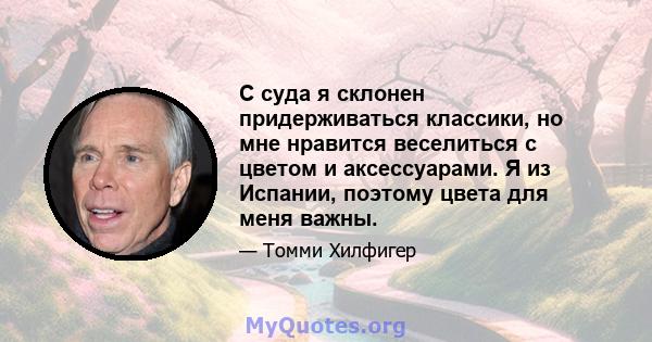 С суда я склонен придерживаться классики, но мне нравится веселиться с цветом и аксессуарами. Я из Испании, поэтому цвета для меня важны.