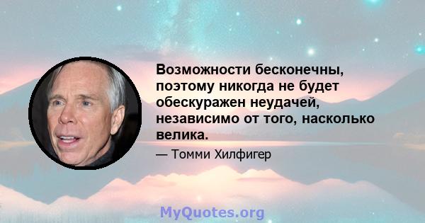 Возможности бесконечны, поэтому никогда не будет обескуражен неудачей, независимо от того, насколько велика.