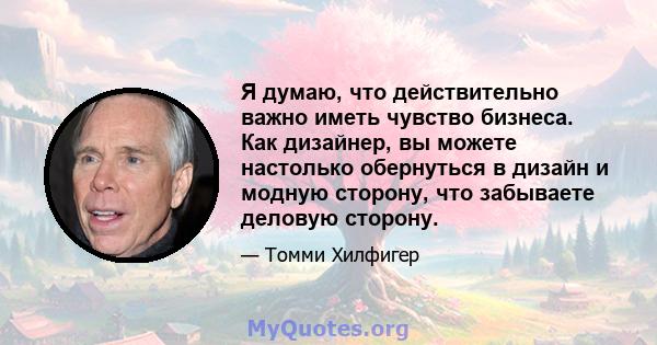 Я думаю, что действительно важно иметь чувство бизнеса. Как дизайнер, вы можете настолько обернуться в дизайн и модную сторону, что забываете деловую сторону.