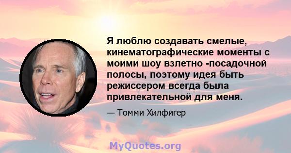 Я люблю создавать смелые, кинематографические моменты с моими шоу взлетно -посадочной полосы, поэтому идея быть режиссером всегда была привлекательной для меня.