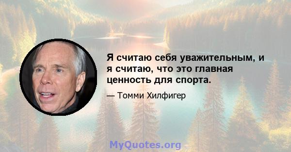 Я считаю себя уважительным, и я считаю, что это главная ценность для спорта.