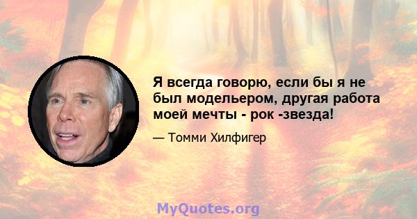 Я всегда говорю, если бы я не был модельером, другая работа моей мечты - рок -звезда!