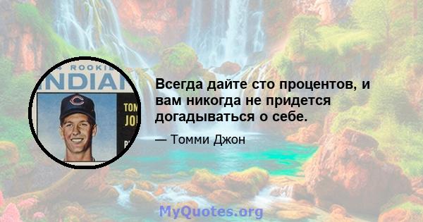 Всегда дайте сто процентов, и вам никогда не придется догадываться о себе.