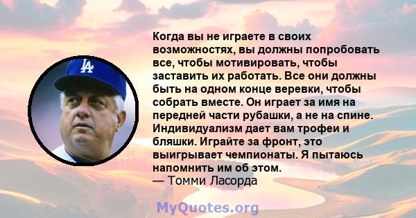 Когда вы не играете в своих возможностях, вы должны попробовать все, чтобы мотивировать, чтобы заставить их работать. Все они должны быть на одном конце веревки, чтобы собрать вместе. Он играет за имя на передней части