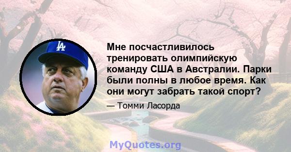 Мне посчастливилось тренировать олимпийскую команду США в Австралии. Парки были полны в любое время. Как они могут забрать такой спорт?