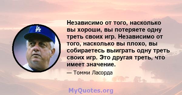 Независимо от того, насколько вы хороши, вы потеряете одну треть своих игр. Независимо от того, насколько вы плохо, вы собираетесь выиграть одну треть своих игр. Это другая треть, что имеет значение.