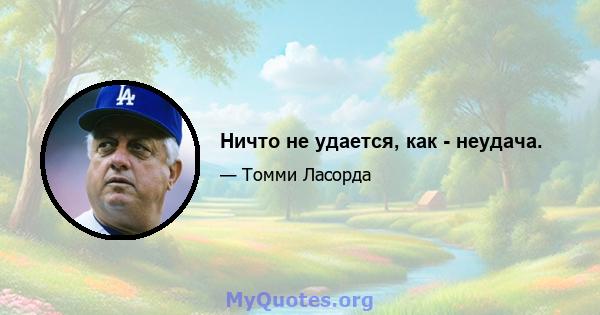 Ничто не удается, как - неудача.