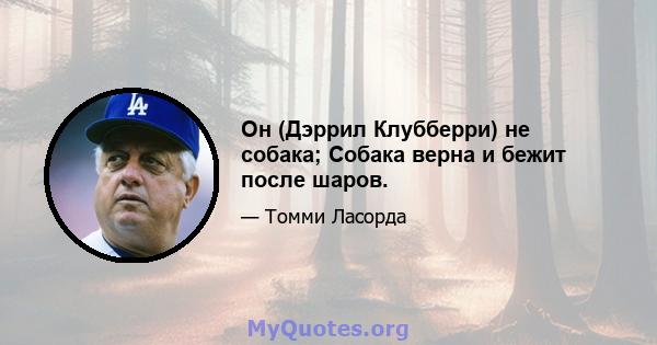 Он (Дэррил Клубберри) не собака; Собака верна и бежит после шаров.