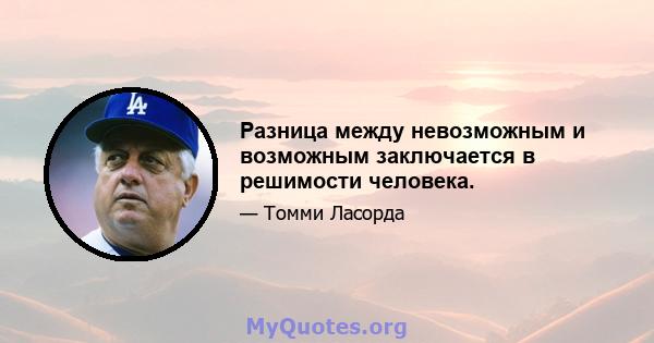 Разница между невозможным и возможным заключается в решимости человека.